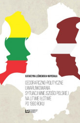 Okładka: Geograficzno-polityczne uwarunkowania sytuacji mniejszości polskiej na Litwie i Łotwie po 1990 roku