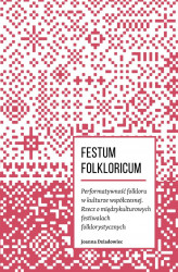 Okładka: Festum Folkloricum. Performatywność folkloru w kulturze współczesnej. Rzecz o międzykulturowych festiwalach folklorystycznych