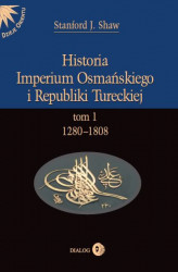 Okładka: Historia Imperium Osmańskiego i Republiki Tureckiej. Tom 1. 1280-1808