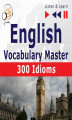 Okładka książki: English Vocabulary Master for Intermediate / Advanced Learners – Listen & Learn to Speak: 300 Idioms (Proficiency Level: B2-C1)