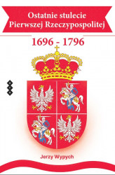 Okładka: Ostatnie stulecie Pierwszej Rzeczypospolitej 1696–1796