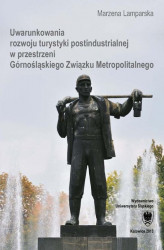 Okładka: Uwarunkowania rozwoju turystyki postindustrialnej w przestrzeni Górnośląskiego Związku Metropolitalnego