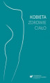Okładka książki: Kobieta - zdrowie - ciało - 06 Postrzeganie swojego ciała przez kobiety niepełnosprawne intelektualnie w stopniu lekkim