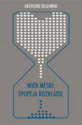 Okładka: Wiek męski: epopeja rozkładu. Motywy senilne w poezji polskiej po 1989 roku (Marcin Świetlicki, Jacek Podsiadło i inni poeci)