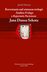 Okładka: Rozważania nad statusem teologii. Analiza &#8222;Prologu&#8221; z &#8222;Reportatio Parisiensis&#8221; Jana Dunsa Szkota
