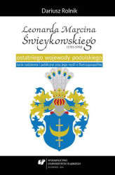 Okładka: Leonarda Marcina Świeykowskiego (1721&#8212;1793) ostatniego wojewody podolskiego życie codzienne i publiczne oraz jego myśli o Rzeczypospolitej