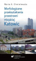 Okładka książki: Morfologiczne przekształcenia przestrzeni miejskiej Katowic