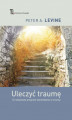 Okładka książki: Uleczyć traumę. 12- stopniowy program wychodzenia z traumy