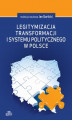 Okładka książki: Legitymizacja transformacji i systemu politycznego w Polsce