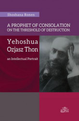 Okładka: A Prophet of Consolation on the Threshold of Destruction: Yehoshua Ozjasz Thon, an Intellectual Port