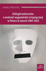 Okładka: Polityki kulturalne a wolność wypowiedzi artystycznej w Polsce w latach 1989-2015