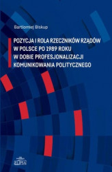 Okładka: Pozycja i rola rzeczników rządów w Polsce po 1989 roku w dobie profesjonalizacji komunikowania politycznego