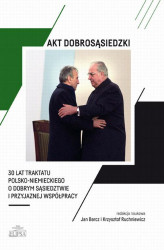 Okładka: Akt dobrosąsiedzki - 30 lat Traktatu polsko-niemieckiego o dobrym sąsiedztwie i przyjaznej współpracy
