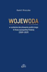 Okładka: Wojewoda w systemie decydowania publicznego III Rzeczypospolitej Polskiej (2009-2019)