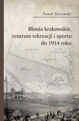 Okładka: Błonia krakowskie centrum rekreacji i sportu do 1914 roku