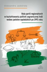 Okładka: Rola partii regionalnych w kształtowaniu polityki zagranicznej Indii wobec państw sąsiedzkich po 1991