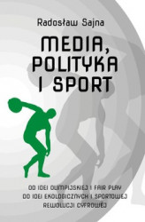 Okładka: Media, polityka i sport. Od idei olimpijskiej i fair play do idei ekologicznych i sportowej rewolucji cyfrowej