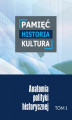 Okładka książki: Pamięć &#8211; historia &#8211; kultura. Anatomia polityki historycznej. Tom 1