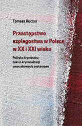 Okładka: Przestępstwo szpiegostwa w Polsce w XX i XXI wieku. Polityka kryminalna zakres kryminalizacji uwarunkowania systemowe