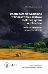 Okładka: Ubezpieczenia wzajemne w finansowaniu skutków realizacji ryzyka w rolnictwie. Doświadczenia Unijne-wnioski dla Polski