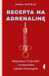 Okładka: Recepta na adrenalinę. Napoleon Cybulski i krakowska szkoła fizjologów