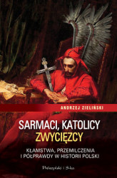 Okładka: Sarmaci, katolicy, zwycięzcy. Kłamstwa, przemilczenia i półprawdy w historii Polski