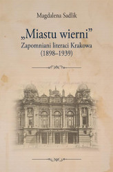 Okładka: „Miastu wierni”. Zapomniani literaci Krakowa (1898–1939)