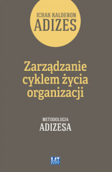 Okładka: Zarządzanie cyklem życia organizacji. Metodologia Adizesa