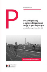 Okładka: Początki polskiej publicystyki sportowej w ujęciu genologicznym. „Przegląd Sportowy” w latach 1921–1925