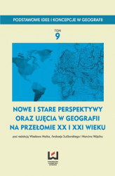 Okładka: Nowe i stare perspektywy oraz ujęcia w geografii na przełomie XX i XXI wieku. Podstawowe Idee i Koncepcje w Geografii. T. 9