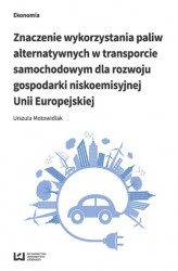 Okładka: Znaczenie wykorzystania paliw alternatywnych w transporcie samochodowym dla rozwoju gospodarki niskoemisyjnej Unii Europejskiej