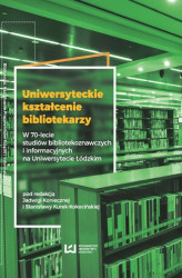 Okładka: Uniwersyteckie kształcenie bibliotekarzy. W 70-lecie studiów bibliotekoznawczych i informacyjnych na Uniwersytecie Łódzkim