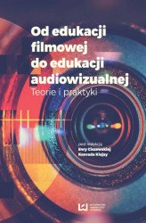 Okładka: Od edukacji filmowej do edukacji audiowizualnej. Teorie i praktyki