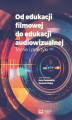 Okładka książki: Od edukacji filmowej do edukacji audiowizualnej. Teorie i praktyki