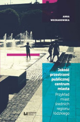Okładka: Jakość przestrzeni publicznej centrum miasta. Przykład miast średnich regionu łódzkiego