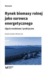Okładka: Rynek biomasy rolnej jako surowca energetycznego. Ujęcie modelowe i praktyczne