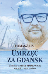 Okładka: Umrzeć za Gdańsk. 12 rozmów o Pawle Adamowiczu, wolności i magii Gdańska