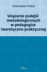 Okładka: Wiązanie podejść metodologicznych w pedagogice teoretyczno-praktycznej