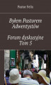 Okładka książki: Byłem Pastorem Adwentystów - Forum dyskusyjne  - Tom 5