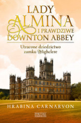 Okładka: Lady Almina i prawdziwe Downton Abbey. Utracone dziedzictwo zamku Highclere.