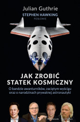 Okładka: Jak zrobić statek kosmiczny O bandzie awanturników, zaciętym wyścigu oraz o narodzinach prywatnej astronautyki