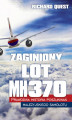 Okładka książki: Zaginiony Lot MH370 Prawdziwa historia poszukiwań malezyjskiego samolotu 