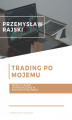 Okładka książki: Trading po mojemu. Moje 10-letnie doświadczenie w scalpingu na Forex
