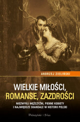 Okładka: Wielkie miłości, romanse, zazdrości. Niezwykli mężczyźni, piękne kobiety i największe skandale w historii Polski