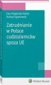 Okładka książki: Zatrudnianie w Polsce cudzoziemców spoza UE