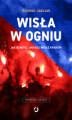Okładka książki: Wisła w ogniu. Jak bandyci ukradli Wisłę Kraków