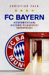 Okładka: FC Bayern. Nieopowiedziane historie piłkarskiej superpotęgi