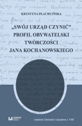 Okładka: &#8222;Swój urząd czynić&#8221;. Profil obywatelski twórczości Jana Kochanowskiego