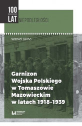 Okładka: Garnizon Wojska Polskiego w Tomaszowie Mazowieckim w latach 1918&#8211;1939