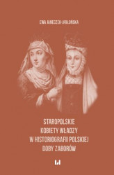 Okładka: Staropolskie kobiety władzy w historiografii polskiej doby zaborów